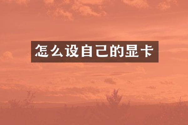 怎么设自己的显卡