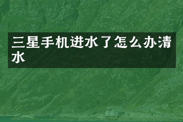 三星手机进水了怎么办清水