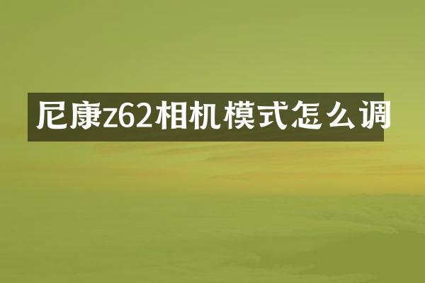 尼康z62相机模式怎么调