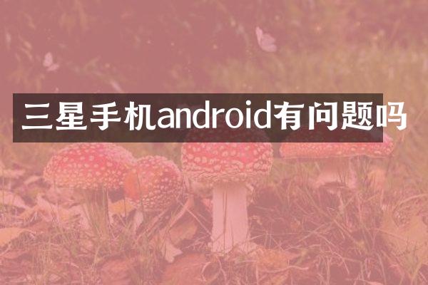 三星手机android有问题吗