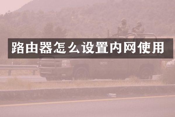 路由器怎么设置内网使用