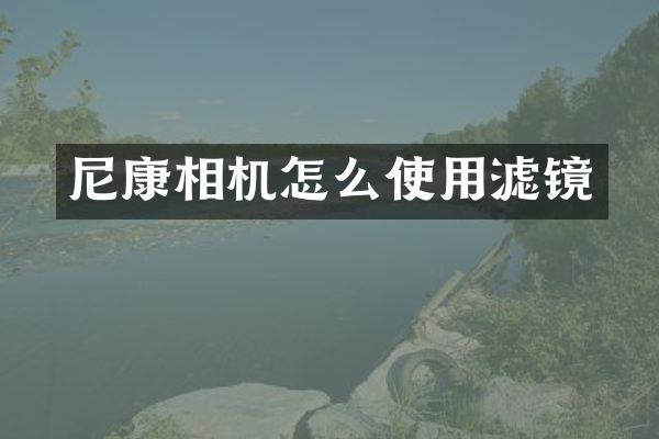 尼康相机怎么使用滤镜