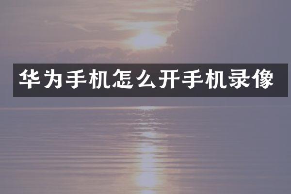 华为手机怎么开手机录像