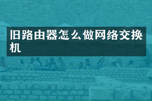 旧路由器怎么做网络交换机
