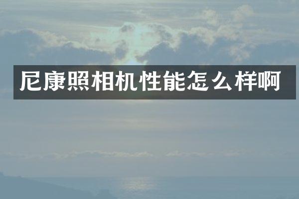 尼康照相机性能怎么样啊