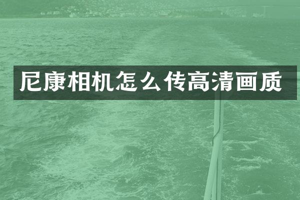 尼康相机怎么传高清画质
