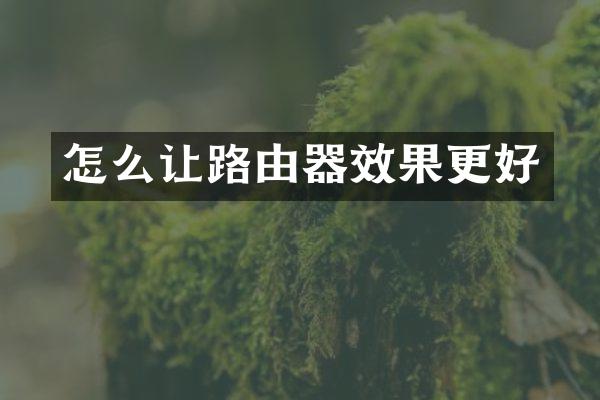 怎么让路由器效果更好