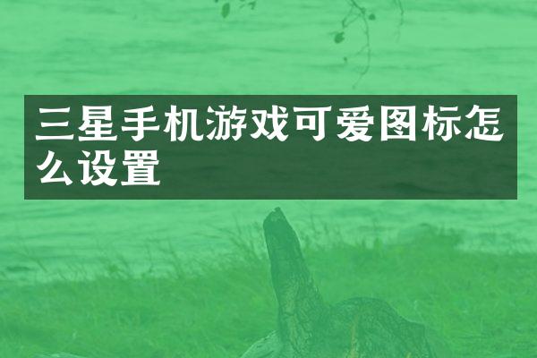 三星手机游戏可爱图标怎么设置
