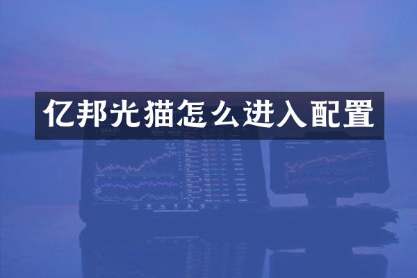 亿邦光猫怎么进入配置
