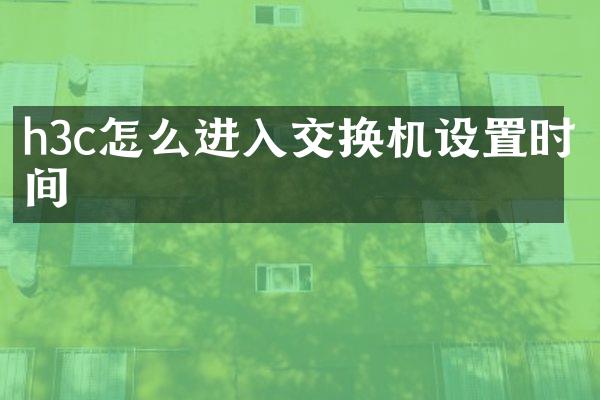 h3c怎么进入交换机设置时间