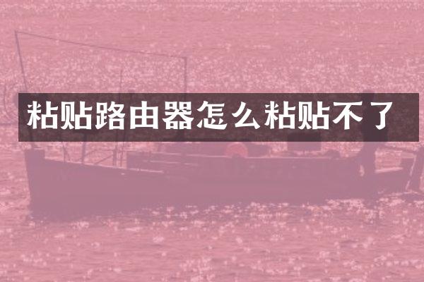 粘贴路由器怎么粘贴不了