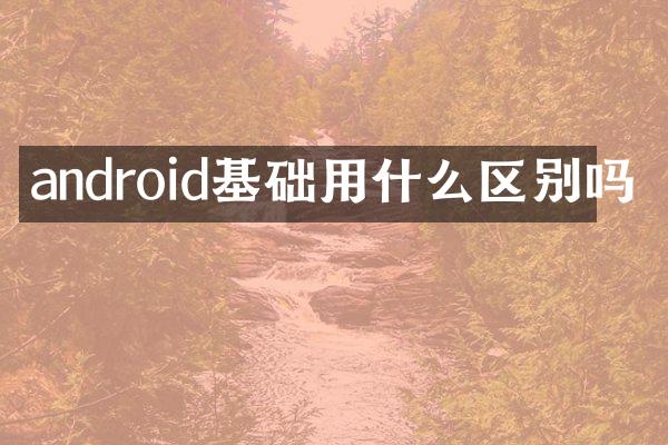 android基础用什么区别吗