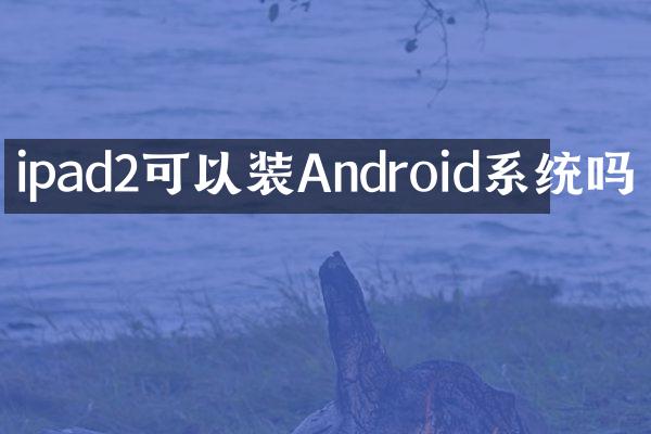ipad2可以装Android系统吗
