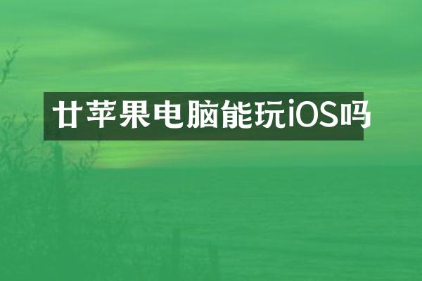 廿苹果电脑能玩iOS吗