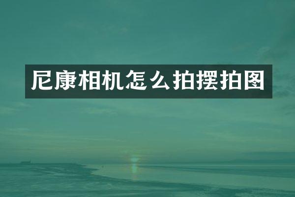 尼康相机怎么拍摆拍图