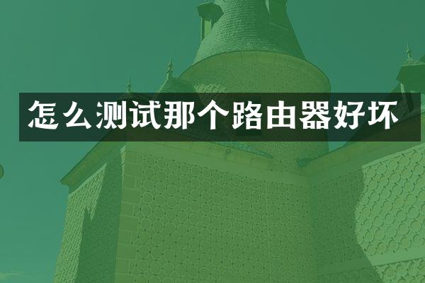 怎么测试那个路由器好坏