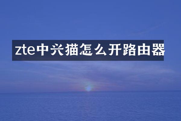 zte中兴猫怎么开路由器