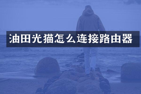 油田光猫怎么连接路由器