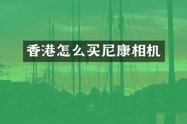 香港怎么买尼康相机