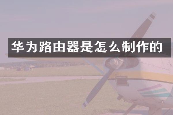 华为路由器是怎么制作的