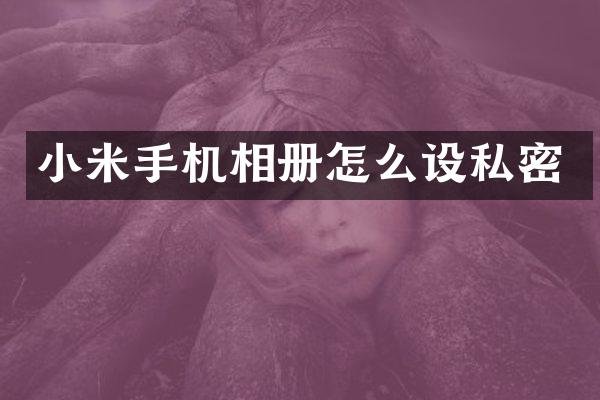 小米手机相册怎么设私密