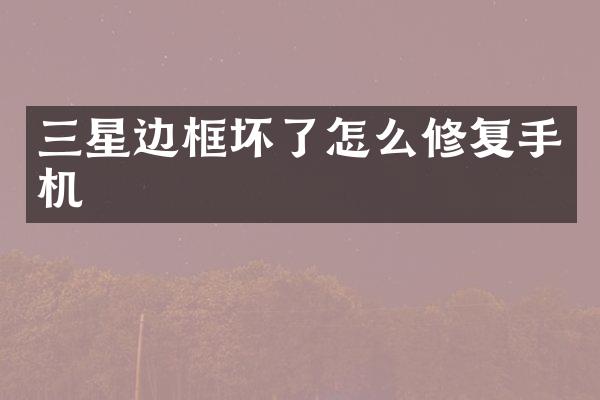 三星边框坏了怎么修复手机