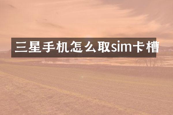 三星手机怎么取sim卡槽