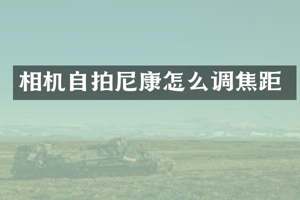 相机自拍尼康怎么调焦距