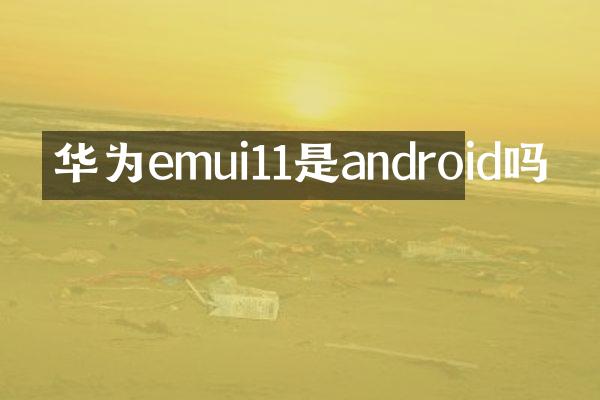 华为emui11是android吗