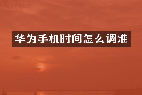 华为手机时间怎么调准