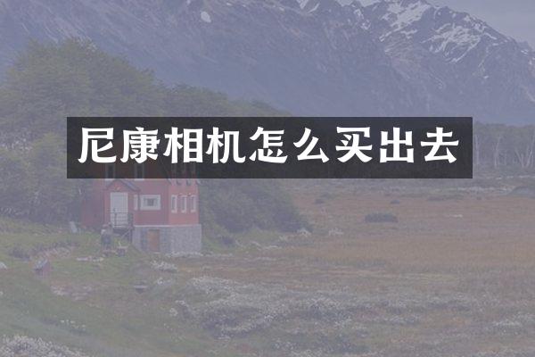 尼康相机怎么买出去