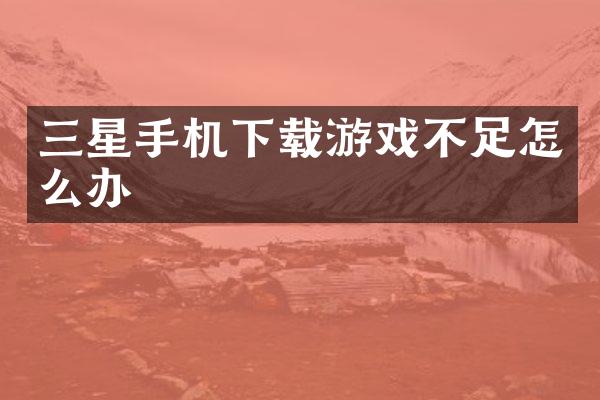 三星手机下载游戏不足怎么办