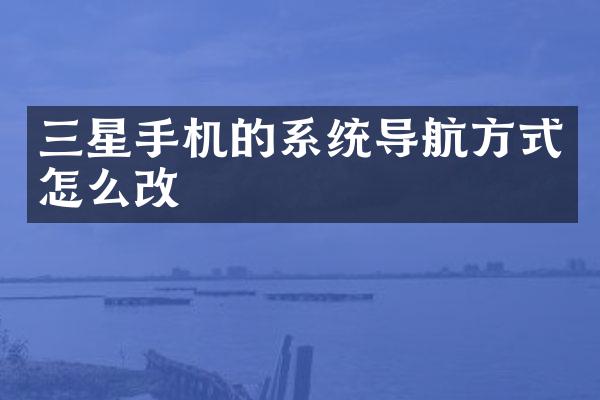 三星手机的系统导航方式怎么改