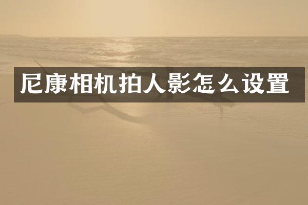 尼康相机拍人影怎么设置