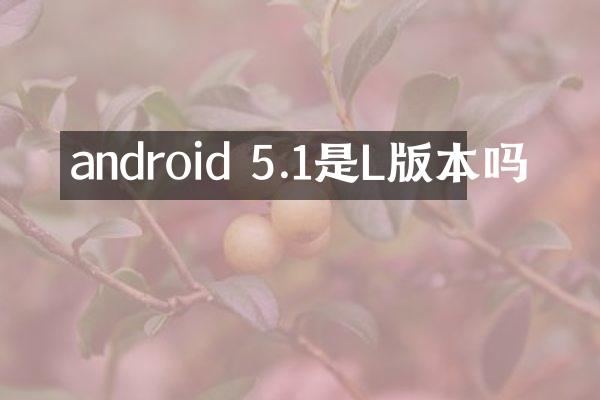 android 5.1是L版本吗