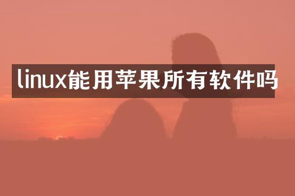 linux能用苹果所有软件吗