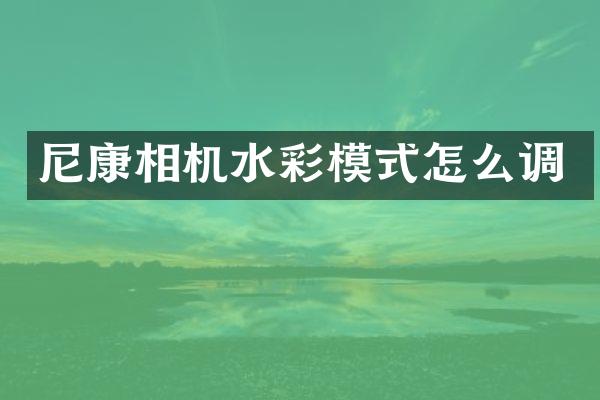 尼康相机水彩模式怎么调