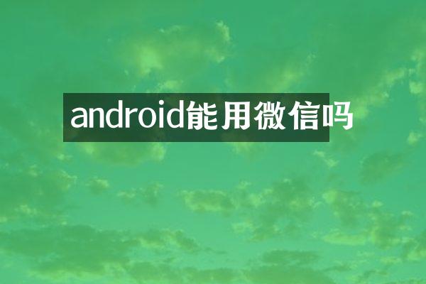 android能用微信吗