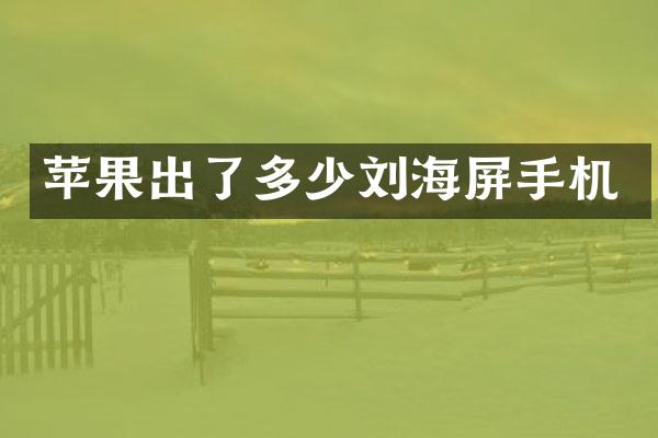 苹果出了多少刘海屏手机