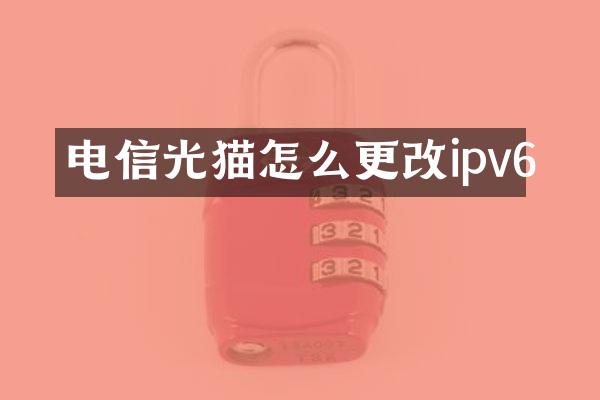 电信光猫怎么更改ipv6