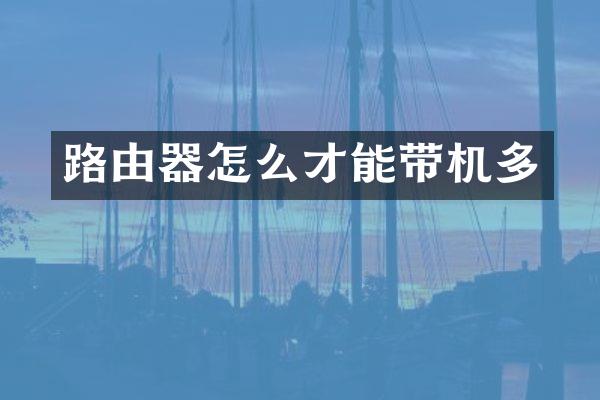 路由器怎么才能带机多