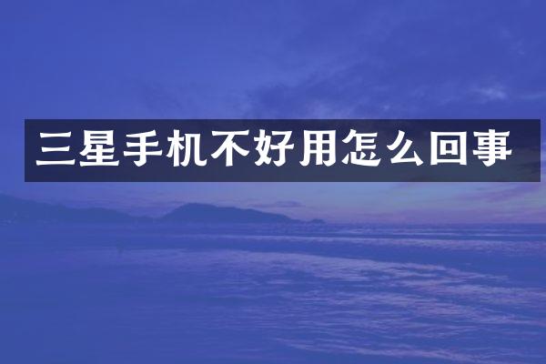 三星手机不好用怎么回事