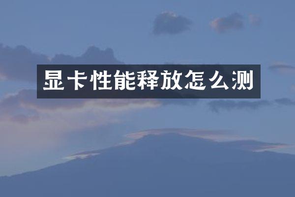 显卡性能释放怎么测
