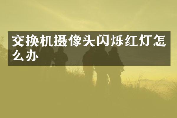 交换机摄像头闪烁红灯怎么办