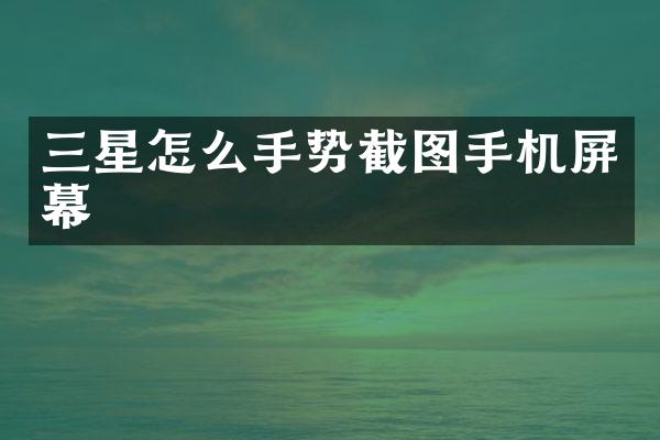三星怎么手势截图手机屏幕