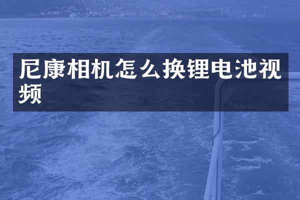 尼康相机怎么换锂电池视频