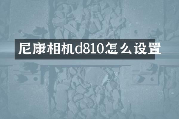 尼康相机d810怎么设置