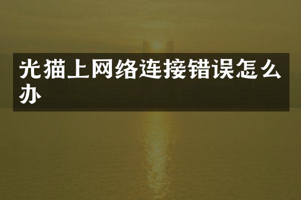 光猫上网络连接错误怎么办