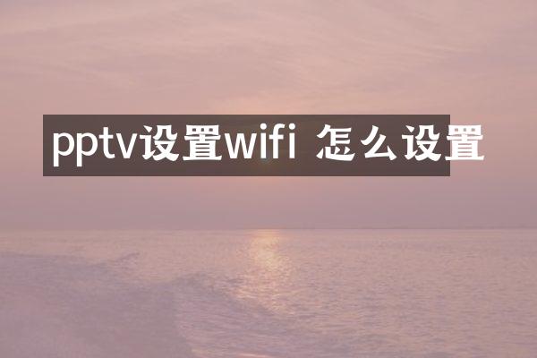 pptv设置wifi 怎么设置