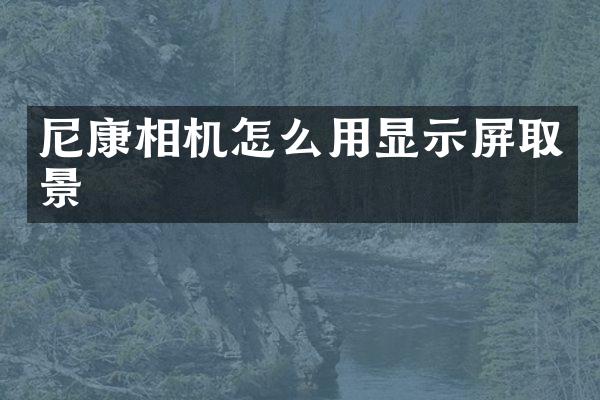 尼康相机怎么用显示屏取景